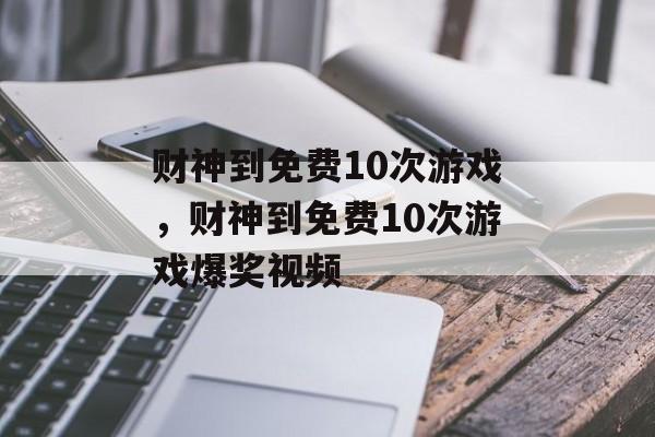 财神到免费10次游戏，财神到免费10次游戏爆奖视频