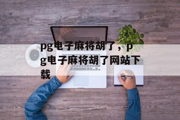 pg电子麻将胡了，pg电子麻将胡了网站下载